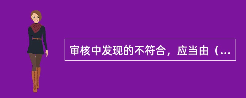 审核中发现的不符合，应当由（）进行纠正或采取纠正措施。