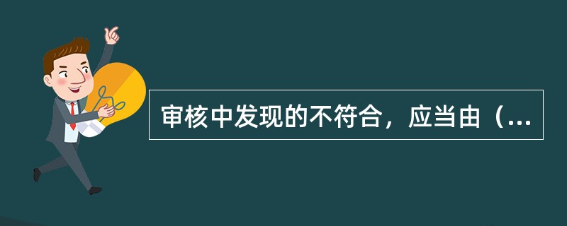 审核中发现的不符合，应当由（）进行纠正或采取纠正措施。