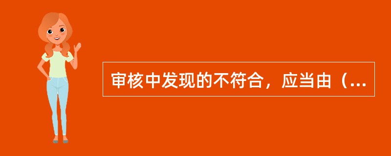 审核中发现的不符合，应当由（）进行纠正或采取纠正措施。