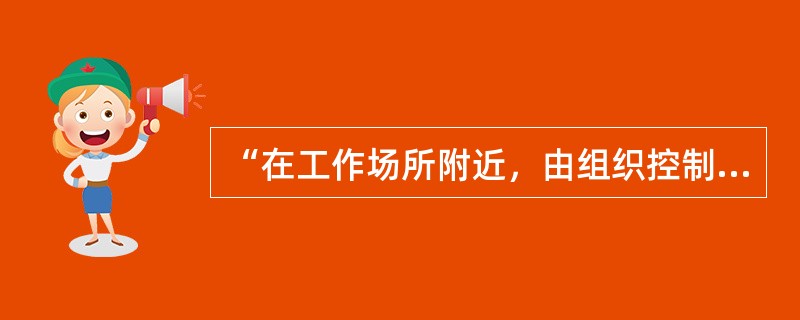 “在工作场所附近，由组织控制下的工作相关活动所产生的危险源”，可以是（）