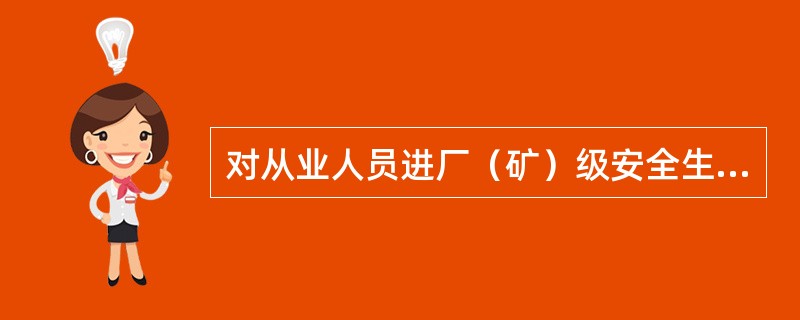 对从业人员进厂（矿）级安全生产教育培训内容主要是（）。