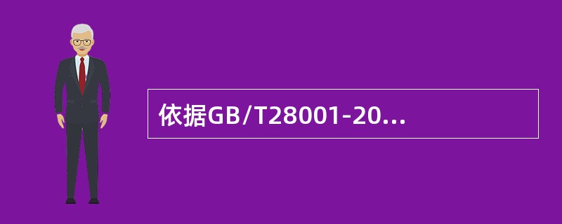 依据GB/T28001-2011标准，以下哪种说法是错误的？（）