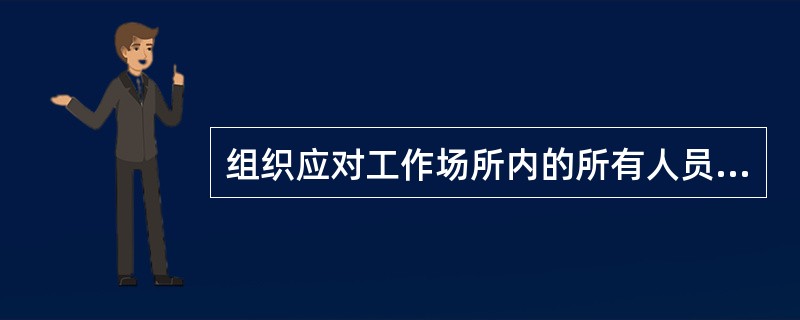 组织应对工作场所内的所有人员都进行安全与健康的培训。（）