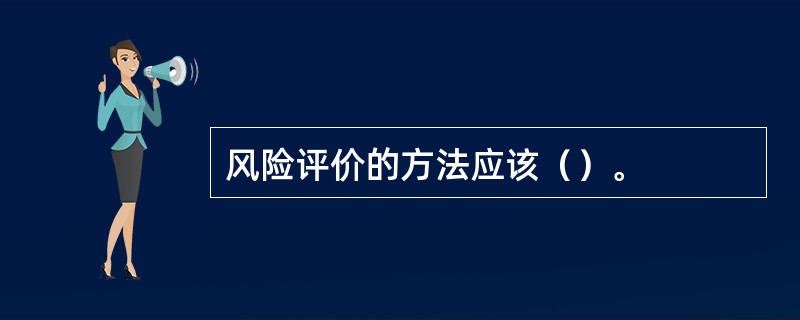 风险评价的方法应该（）。