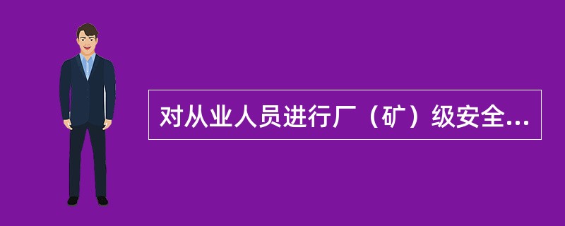 对从业人员进行厂（矿）级安全生产教育培训的内容主要是（）。