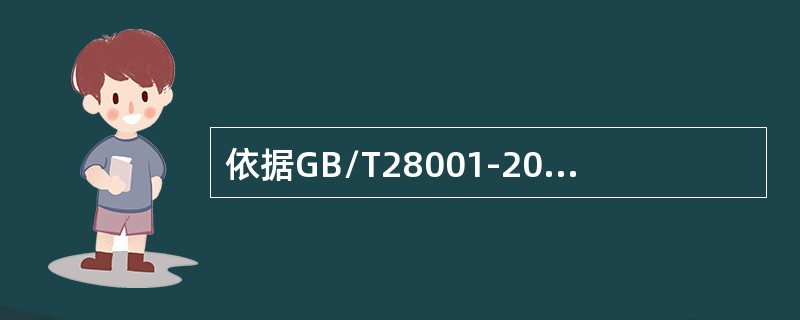 依据GB/T28001-2011标准组织开展危险源辨识（）。