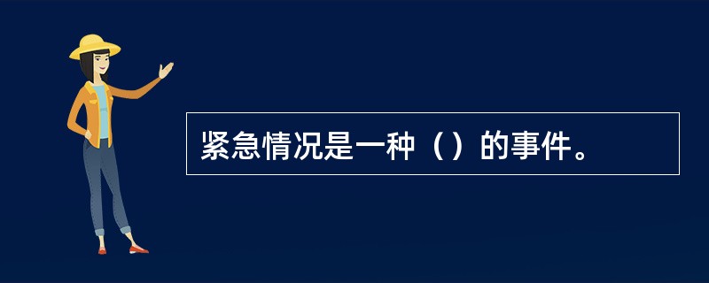 紧急情况是一种（）的事件。