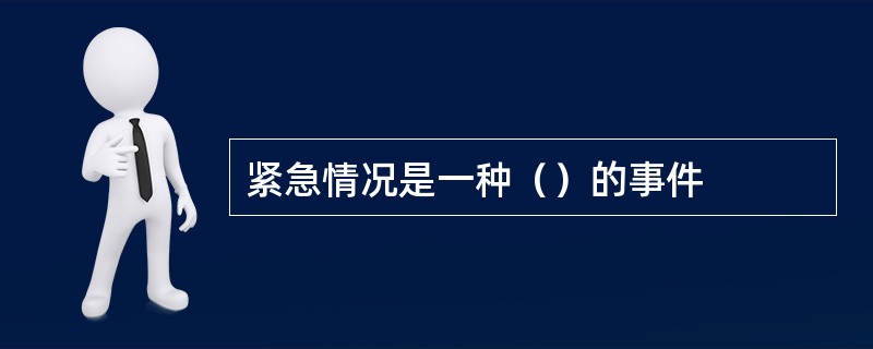 紧急情况是一种（）的事件