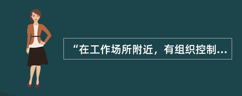 “在工作场所附近，有组织控制下的工作相关活动所产生的危险源”，可以是（）。