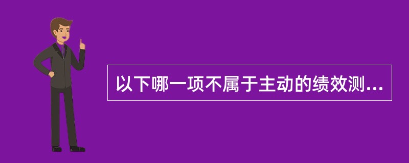 以下哪一项不属于主动的绩效测量？（）