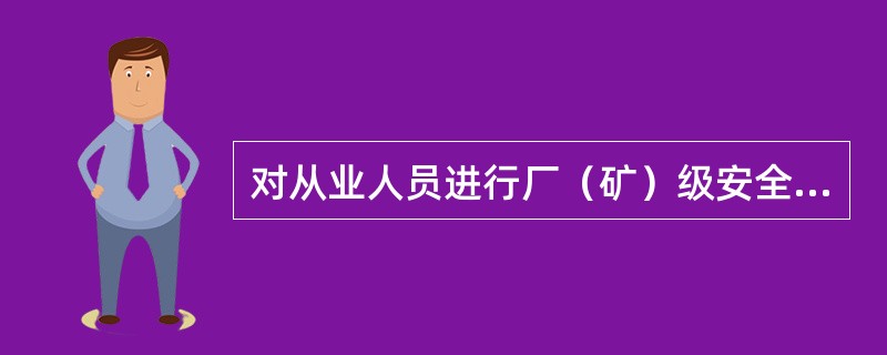 对从业人员进行厂（矿）级安全生产教育培训的内容主要是（）。