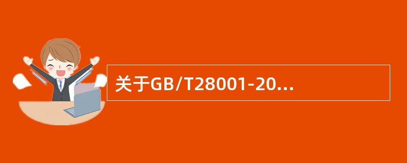 关于GB/T28001-2011标准，以下说法正确的是（）。