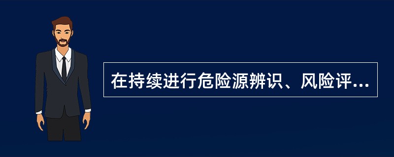 在持续进行危险源辨识、风险评价时要考虑（）。