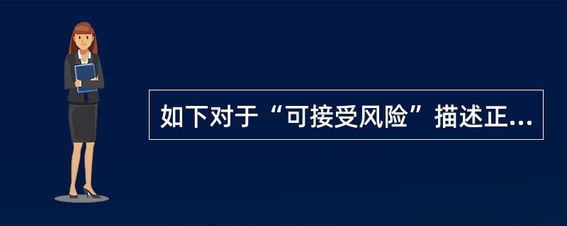 如下对于“可接受风险”描述正确的是（）。