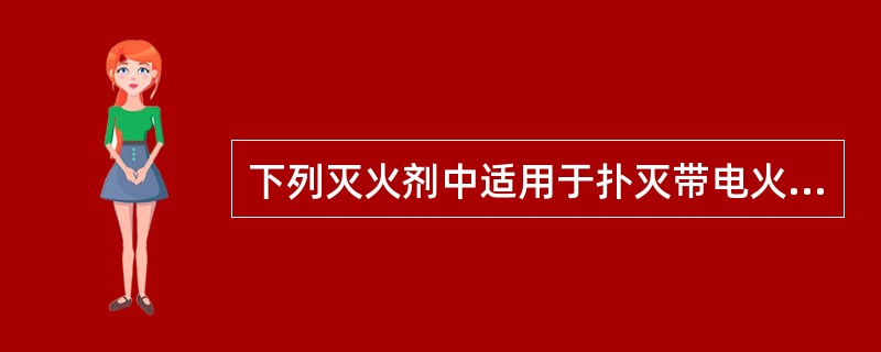 下列灭火剂中适用于扑灭带电火灾的有（）。