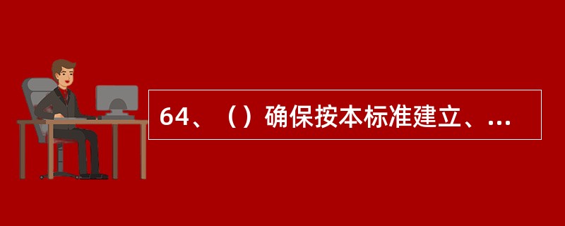 64、（）确保按本标准建立、实施和保持职业健康安全管理体系。