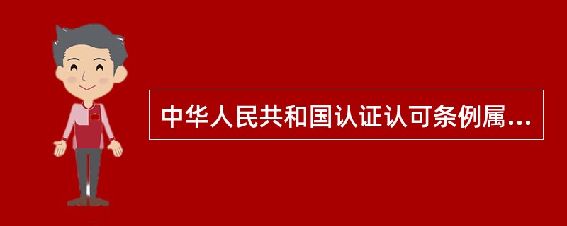 中华人民共和国认证认可条例属于（）的范畴。