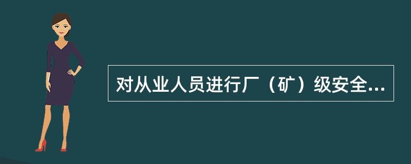 对从业人员进行厂（矿）级安全生产教育培训的内容主要是（）。