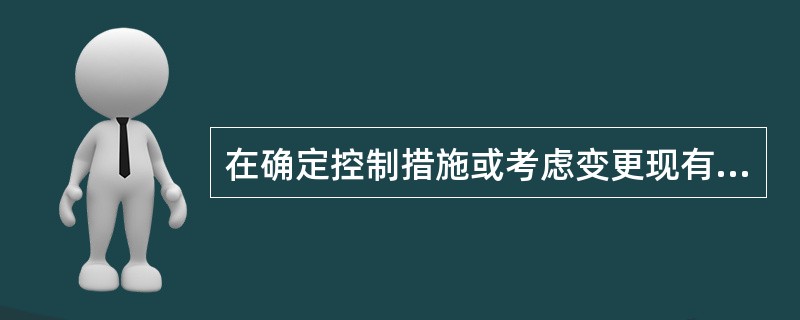 在确定控制措施或考虑变更现有控制措施（①工程控制措施；②个体防护设备；③替代；④消除；⑤标志、警告和（或）管理控制措施）时，应按如下顺序考虑降低风险：（）