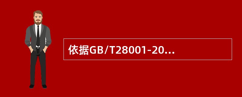 依据GB/T28001-2011标准，以下哪些说法是正确的？（）