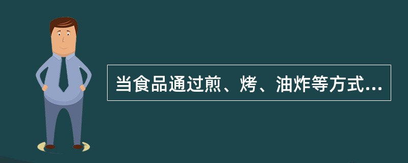 当食品通过煎、烤、油炸等方式加热到190℃以上，可能会产生的对人体有害的物质（）。