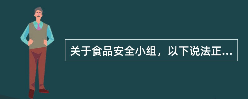 关于食品安全小组，以下说法正确的是（）。