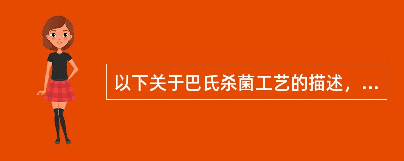 以下关于巴氏杀菌工艺的描述，正确的是（）。