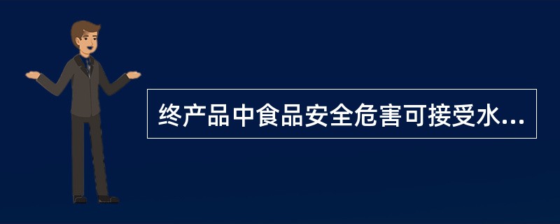 终产品中食品安全危害可接受水平的确定应考虑（）。