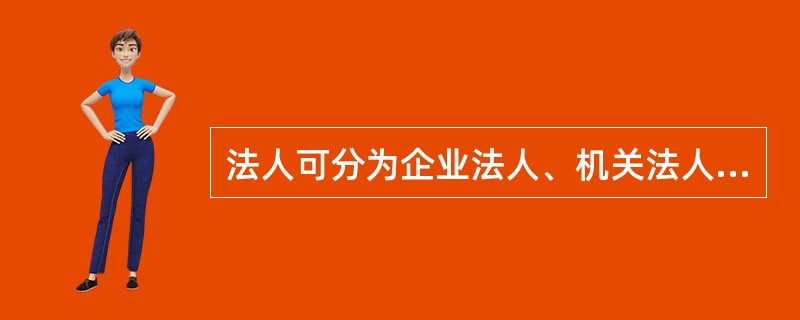 法人可分为企业法人、机关法人、事业法人和社团法人。