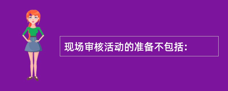 现场审核活动的准备不包括: