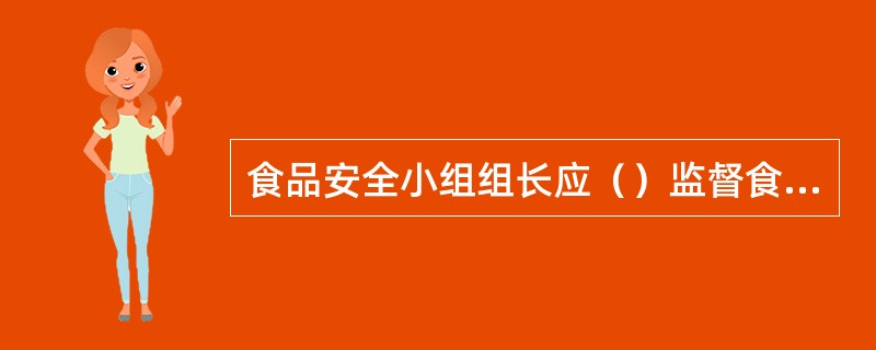 食品安全小组组长应（）监督食品安全管理体系运行。