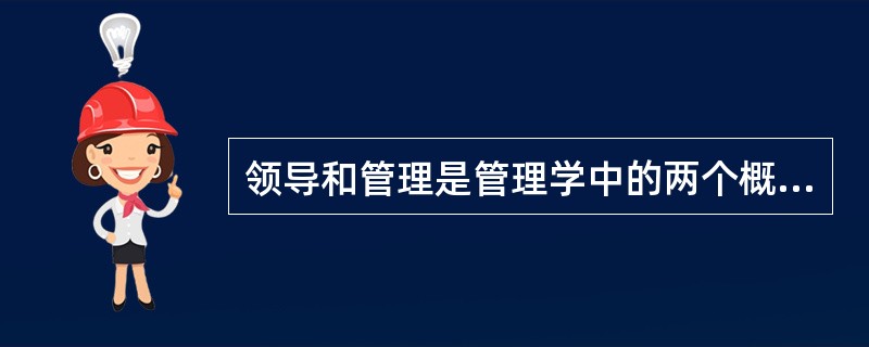 领导和管理是管理学中的两个概念，他们的关系是（）。