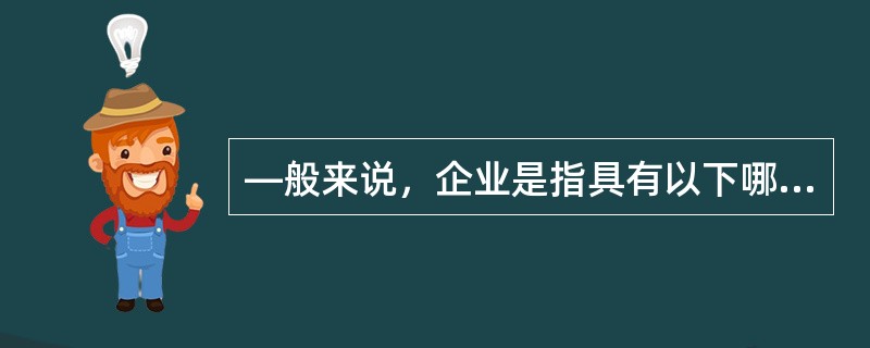 —般来说，企业是指具有以下哪些特点的基本经济单位？（）