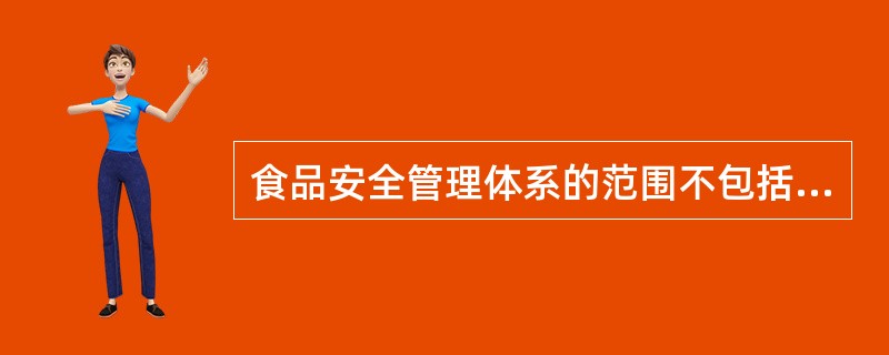 食品安全管理体系的范围不包括（）。