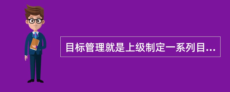 目标管理就是上级制定一系列目标，然后强制下级按上级的要求去达成目标。