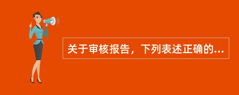 关于审核报告，下列表述正确的是（）。