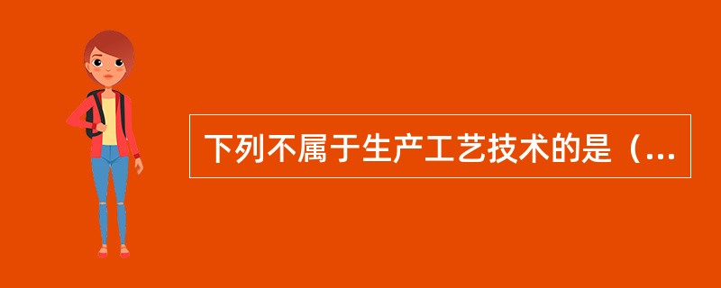 下列不属于生产工艺技术的是（）。