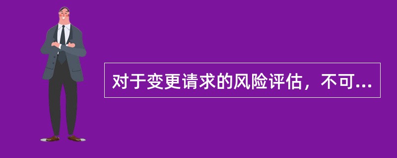 对于变更请求的风险评估，不可接受的决策包括：（）