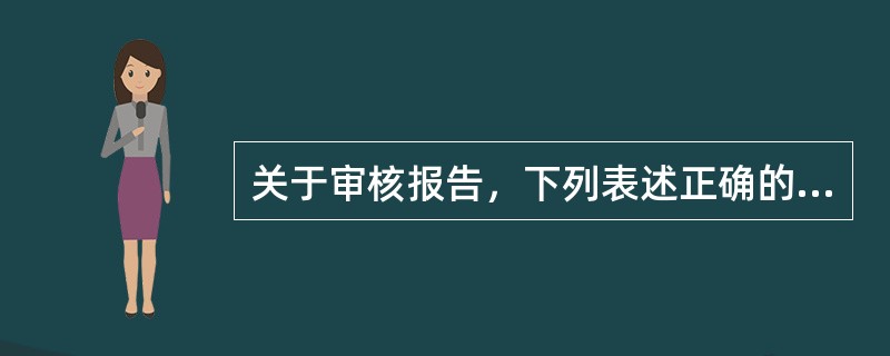 关于审核报告，下列表述正确的是（）。