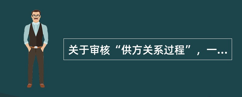 关于审核“供方关系过程”，一下说法正确的是（）