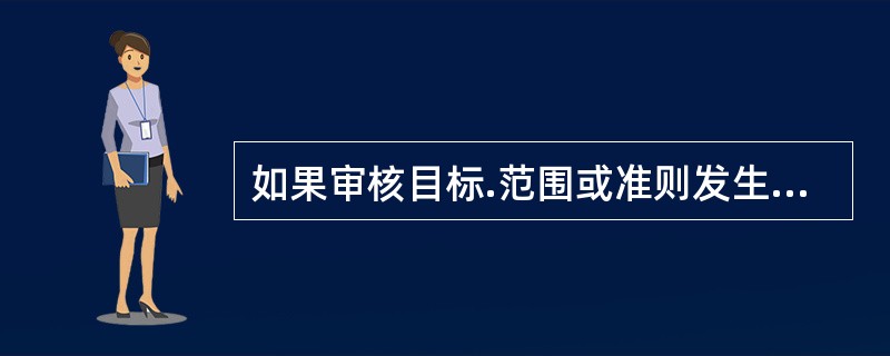 如果审核目标.范围或准则发生变化，应根据（）修改审核方案。