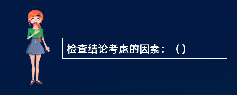 检查结论考虑的因素：（）