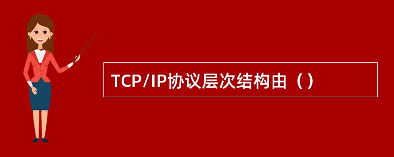 TCP/IP协议层次结构由（）