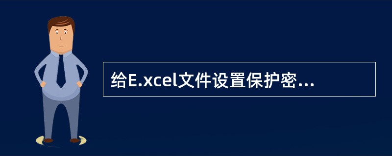 给E.xcel文件设置保护密码，可以设置的密码种类有（）。