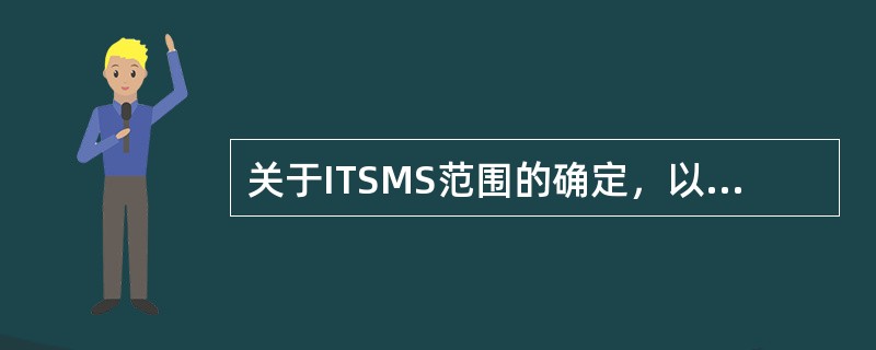 关于ITSMS范围的确定，以下说法正确的是()。