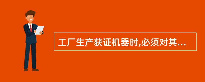 工厂生产获证机器时,必须对其一致性进行检查并形成记录。