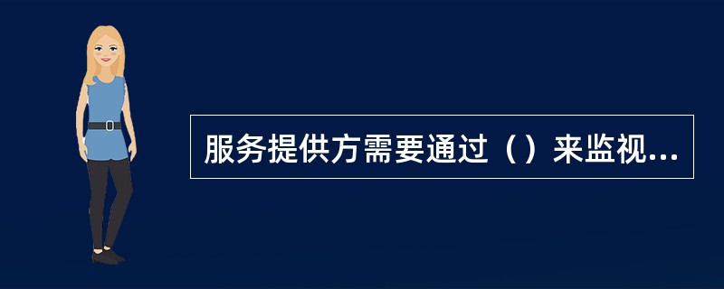 服务提供方需要通过（）来监视和测量服务管理体系和服务。