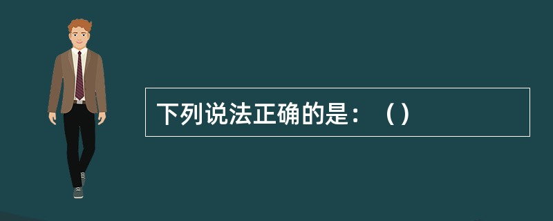 下列说法正确的是：（）
