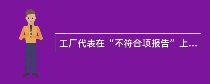 工厂代表在“不符合项报告”上签字的目的是：()