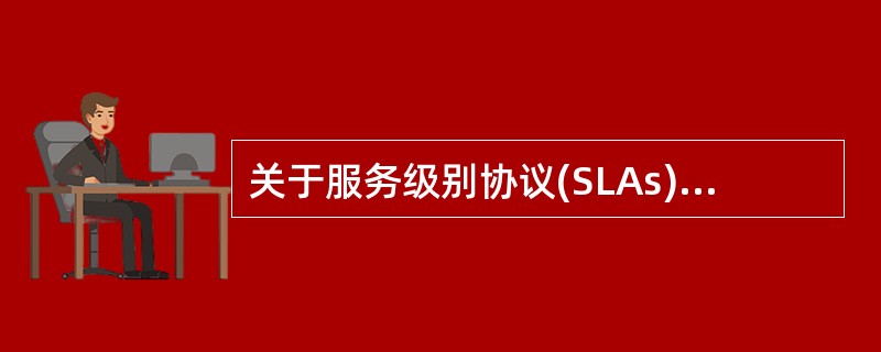 关于服务级别协议(SLAs)，以下说法正确的是：（）